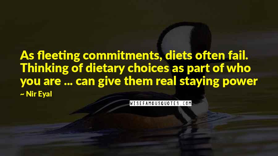 Nir Eyal Quotes: As fleeting commitments, diets often fail. Thinking of dietary choices as part of who you are ... can give them real staying power