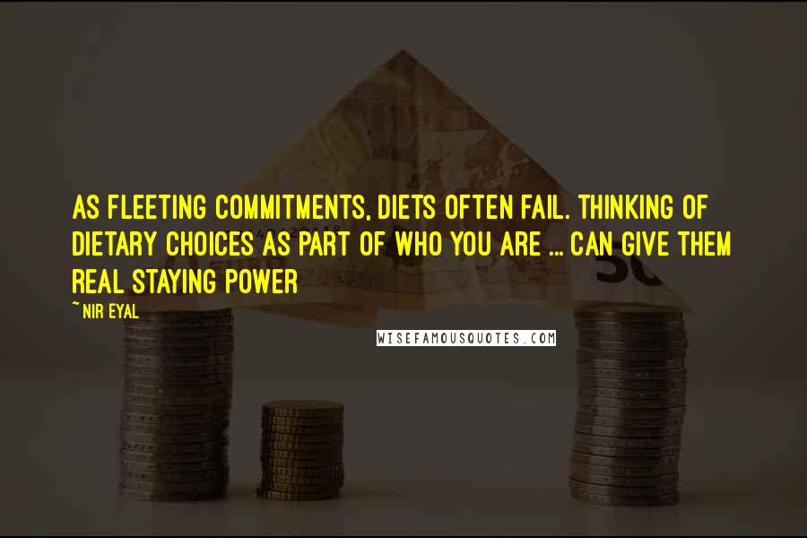 Nir Eyal Quotes: As fleeting commitments, diets often fail. Thinking of dietary choices as part of who you are ... can give them real staying power