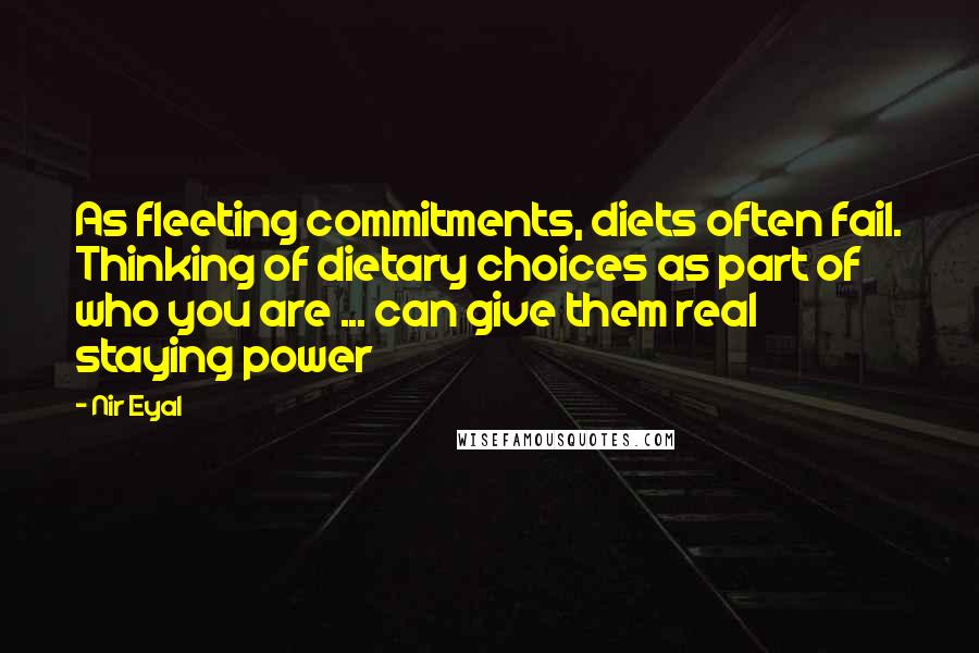 Nir Eyal Quotes: As fleeting commitments, diets often fail. Thinking of dietary choices as part of who you are ... can give them real staying power