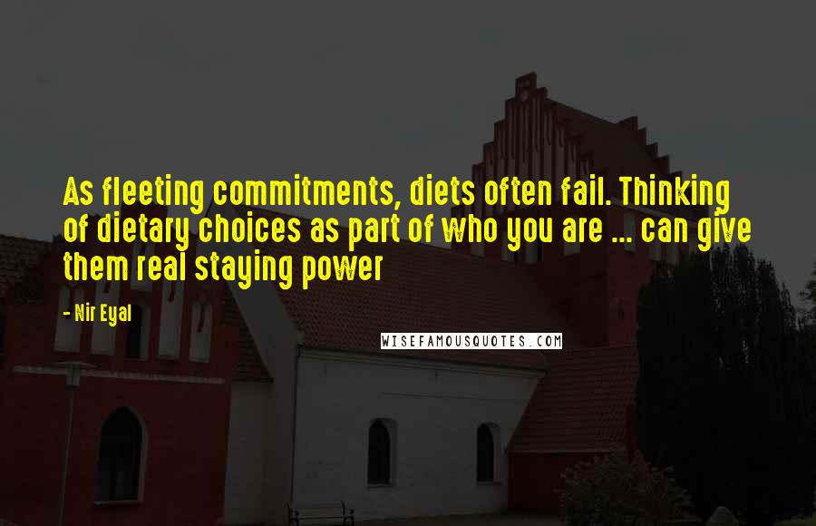 Nir Eyal Quotes: As fleeting commitments, diets often fail. Thinking of dietary choices as part of who you are ... can give them real staying power