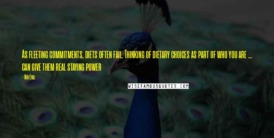 Nir Eyal Quotes: As fleeting commitments, diets often fail. Thinking of dietary choices as part of who you are ... can give them real staying power