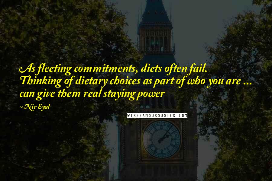 Nir Eyal Quotes: As fleeting commitments, diets often fail. Thinking of dietary choices as part of who you are ... can give them real staying power