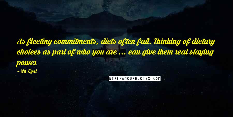 Nir Eyal Quotes: As fleeting commitments, diets often fail. Thinking of dietary choices as part of who you are ... can give them real staying power