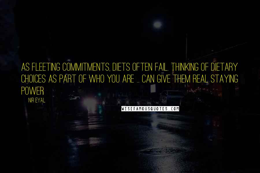 Nir Eyal Quotes: As fleeting commitments, diets often fail. Thinking of dietary choices as part of who you are ... can give them real staying power