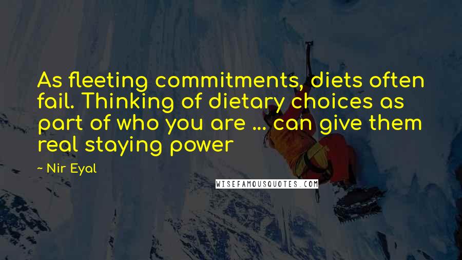 Nir Eyal Quotes: As fleeting commitments, diets often fail. Thinking of dietary choices as part of who you are ... can give them real staying power