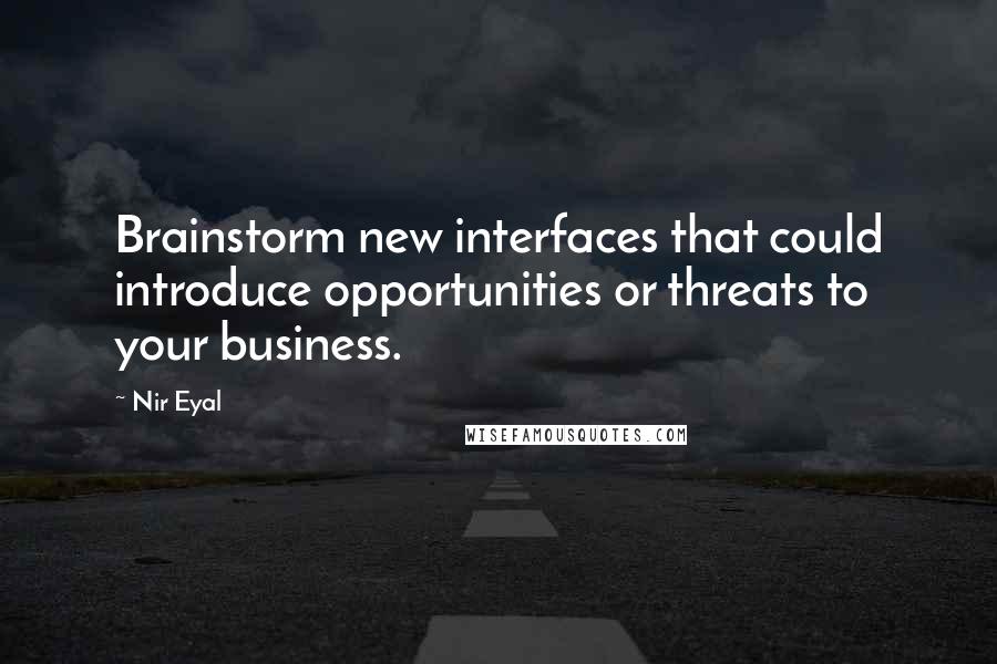 Nir Eyal Quotes: Brainstorm new interfaces that could introduce opportunities or threats to your business.