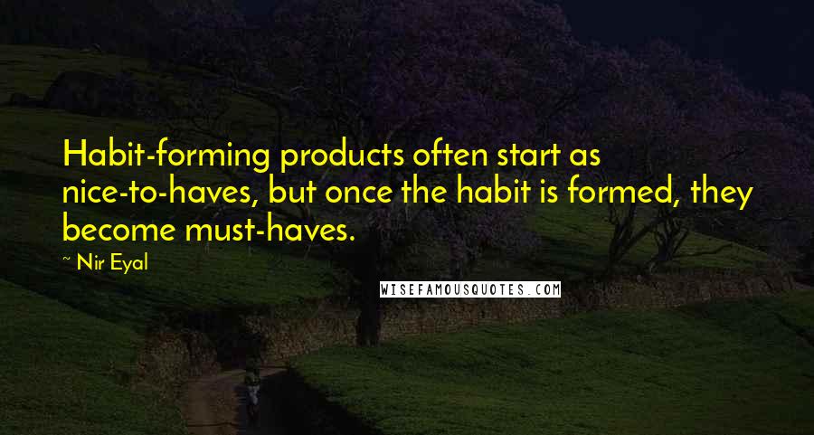 Nir Eyal Quotes: Habit-forming products often start as nice-to-haves, but once the habit is formed, they become must-haves.