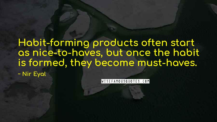 Nir Eyal Quotes: Habit-forming products often start as nice-to-haves, but once the habit is formed, they become must-haves.