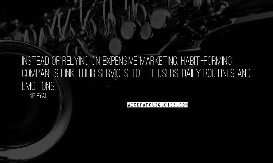 Nir Eyal Quotes: Instead of relying on expensive marketing, habit-forming companies link their services to the users' daily routines and emotions.