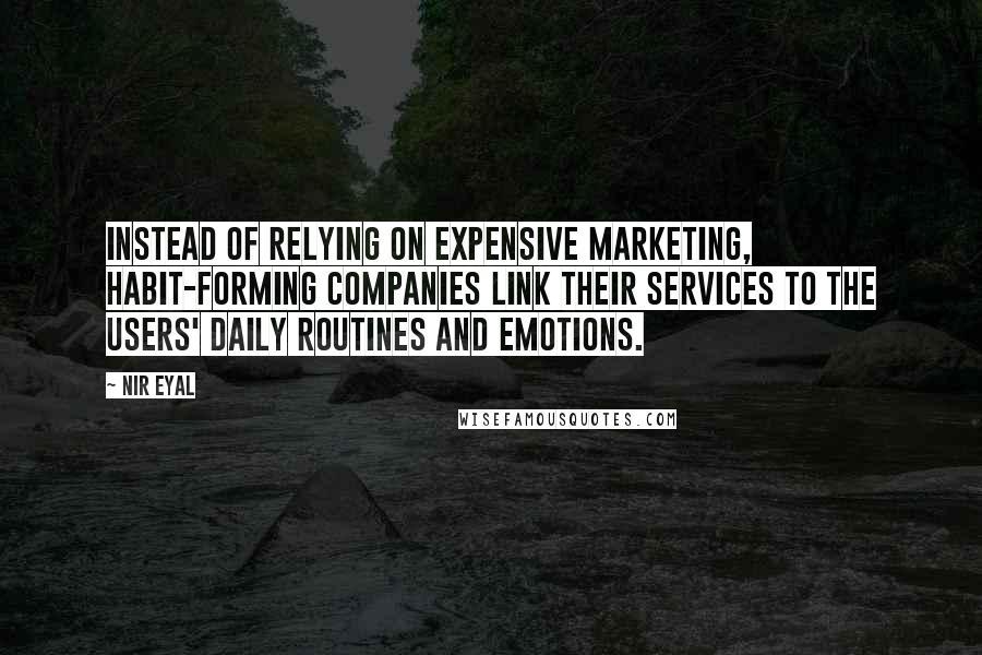 Nir Eyal Quotes: Instead of relying on expensive marketing, habit-forming companies link their services to the users' daily routines and emotions.