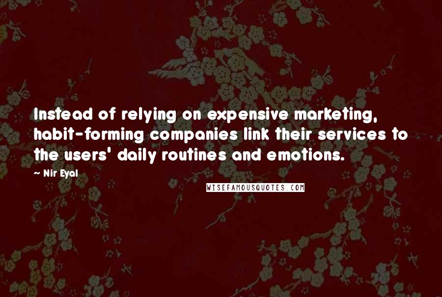 Nir Eyal Quotes: Instead of relying on expensive marketing, habit-forming companies link their services to the users' daily routines and emotions.