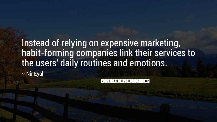 Nir Eyal Quotes: Instead of relying on expensive marketing, habit-forming companies link their services to the users' daily routines and emotions.