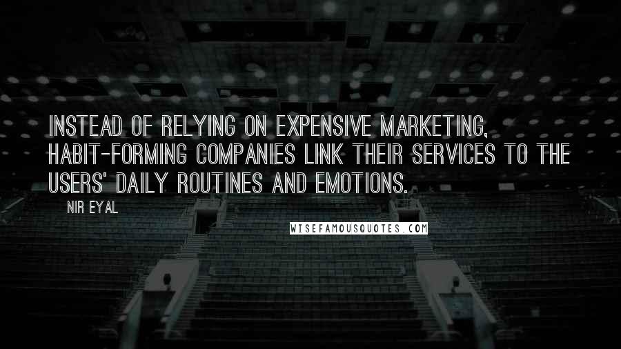 Nir Eyal Quotes: Instead of relying on expensive marketing, habit-forming companies link their services to the users' daily routines and emotions.