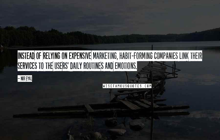 Nir Eyal Quotes: Instead of relying on expensive marketing, habit-forming companies link their services to the users' daily routines and emotions.