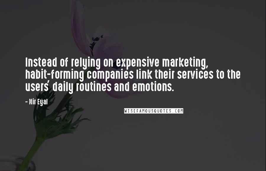 Nir Eyal Quotes: Instead of relying on expensive marketing, habit-forming companies link their services to the users' daily routines and emotions.