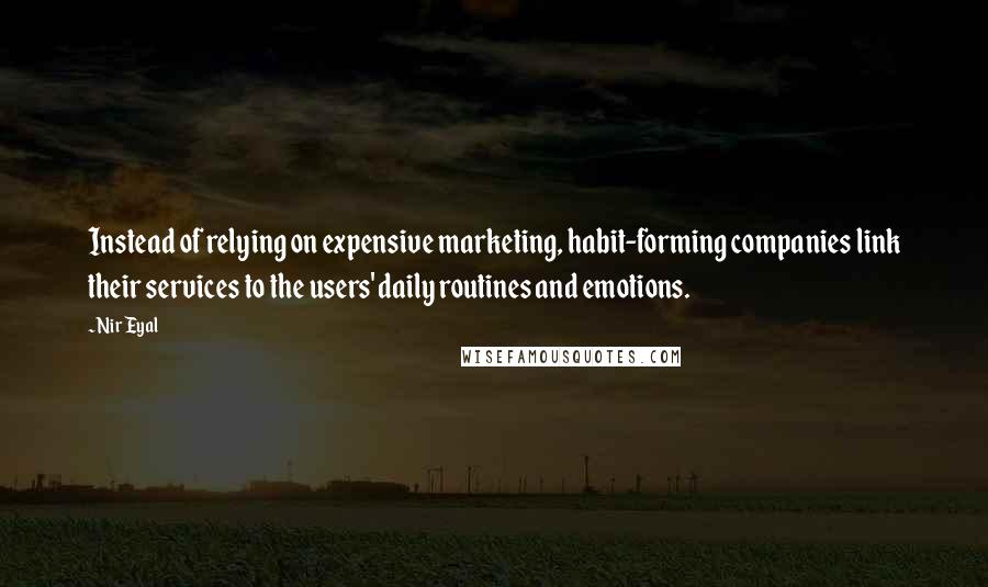 Nir Eyal Quotes: Instead of relying on expensive marketing, habit-forming companies link their services to the users' daily routines and emotions.