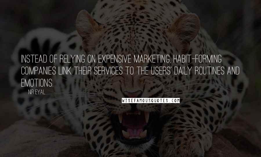 Nir Eyal Quotes: Instead of relying on expensive marketing, habit-forming companies link their services to the users' daily routines and emotions.