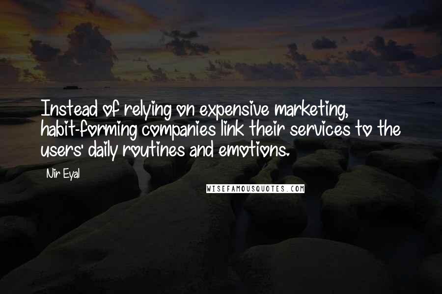 Nir Eyal Quotes: Instead of relying on expensive marketing, habit-forming companies link their services to the users' daily routines and emotions.
