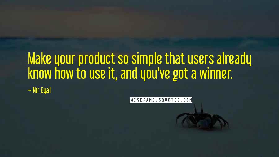 Nir Eyal Quotes: Make your product so simple that users already know how to use it, and you've got a winner.