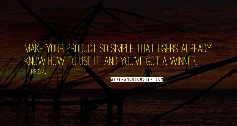 Nir Eyal Quotes: Make your product so simple that users already know how to use it, and you've got a winner.