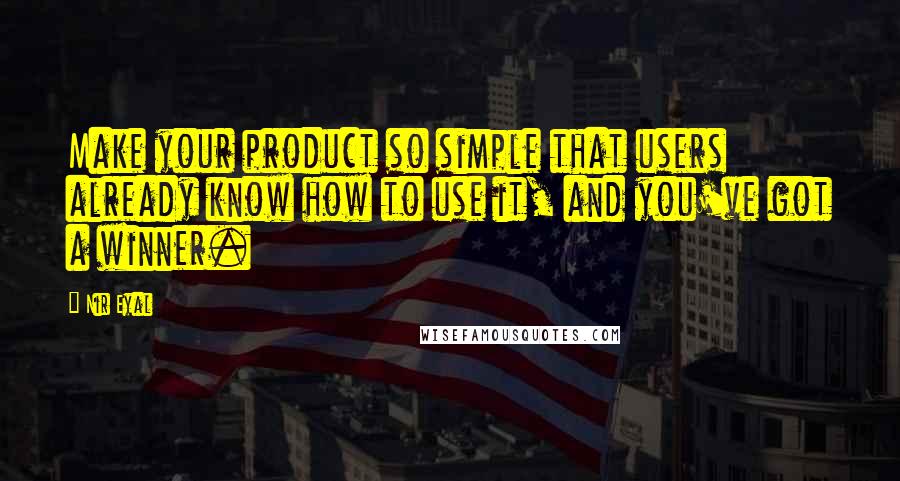 Nir Eyal Quotes: Make your product so simple that users already know how to use it, and you've got a winner.