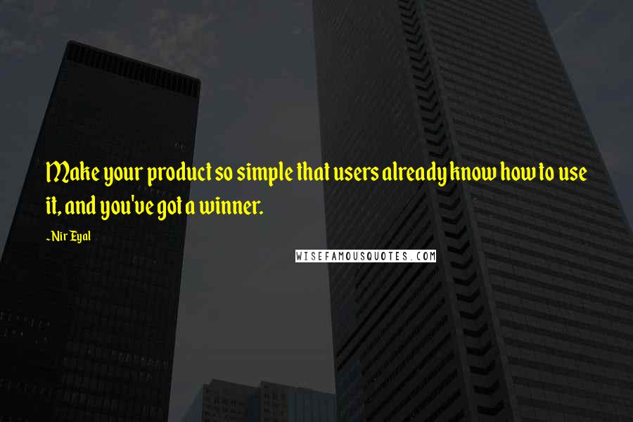 Nir Eyal Quotes: Make your product so simple that users already know how to use it, and you've got a winner.