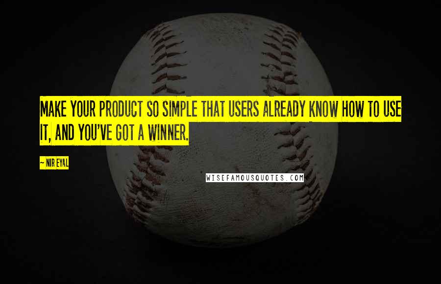 Nir Eyal Quotes: Make your product so simple that users already know how to use it, and you've got a winner.
