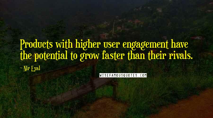 Nir Eyal Quotes: Products with higher user engagement have the potential to grow faster than their rivals.