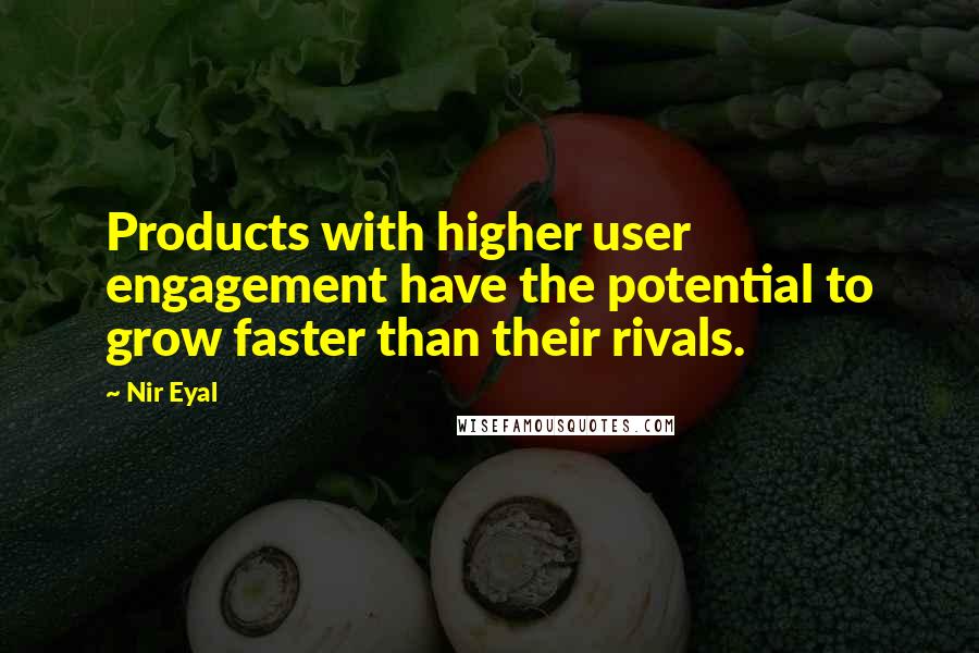 Nir Eyal Quotes: Products with higher user engagement have the potential to grow faster than their rivals.