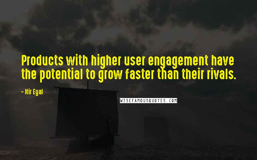 Nir Eyal Quotes: Products with higher user engagement have the potential to grow faster than their rivals.