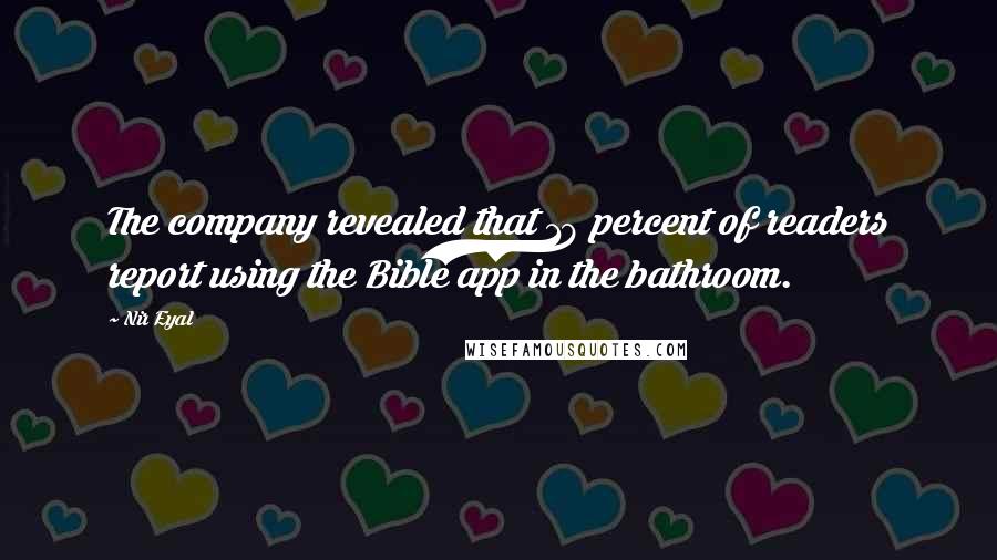 Nir Eyal Quotes: The company revealed that 18 percent of readers report using the Bible app in the bathroom.