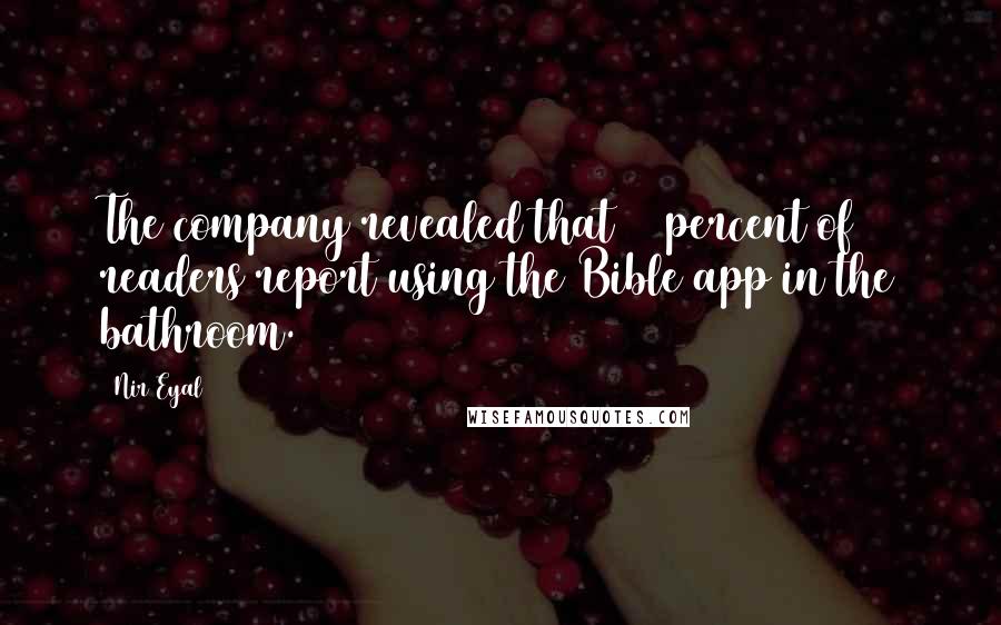 Nir Eyal Quotes: The company revealed that 18 percent of readers report using the Bible app in the bathroom.