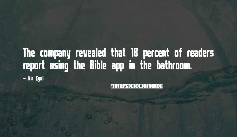 Nir Eyal Quotes: The company revealed that 18 percent of readers report using the Bible app in the bathroom.