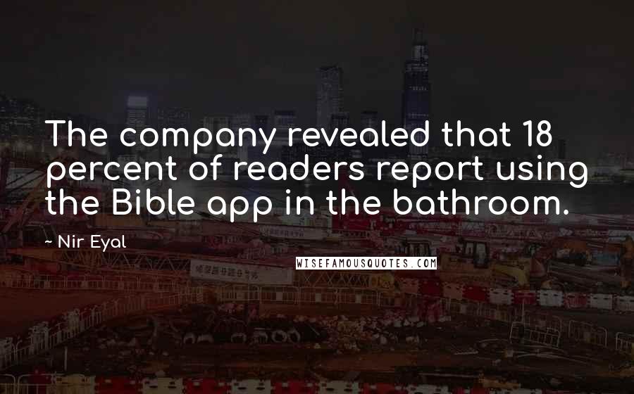 Nir Eyal Quotes: The company revealed that 18 percent of readers report using the Bible app in the bathroom.