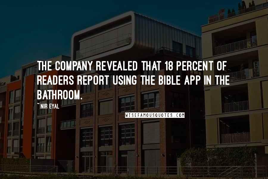 Nir Eyal Quotes: The company revealed that 18 percent of readers report using the Bible app in the bathroom.