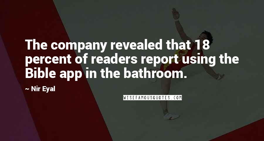 Nir Eyal Quotes: The company revealed that 18 percent of readers report using the Bible app in the bathroom.