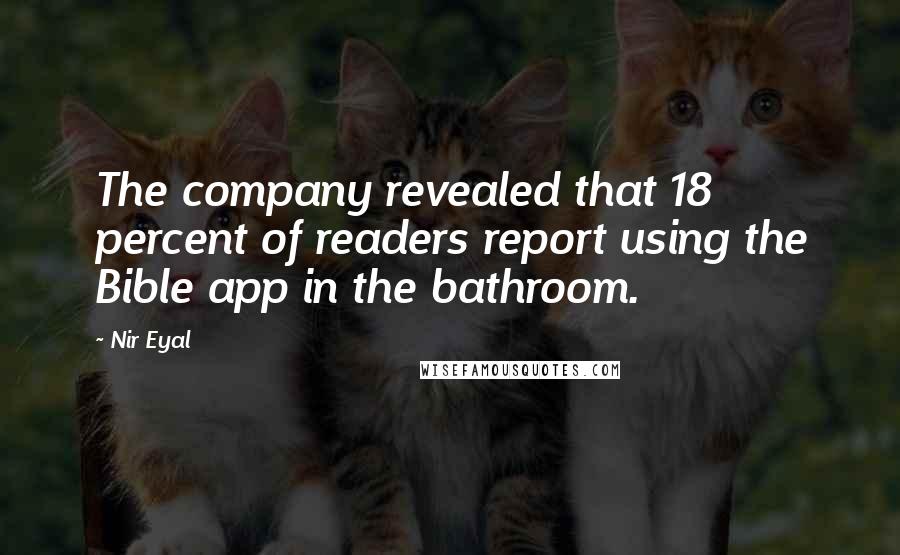 Nir Eyal Quotes: The company revealed that 18 percent of readers report using the Bible app in the bathroom.