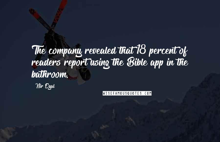 Nir Eyal Quotes: The company revealed that 18 percent of readers report using the Bible app in the bathroom.