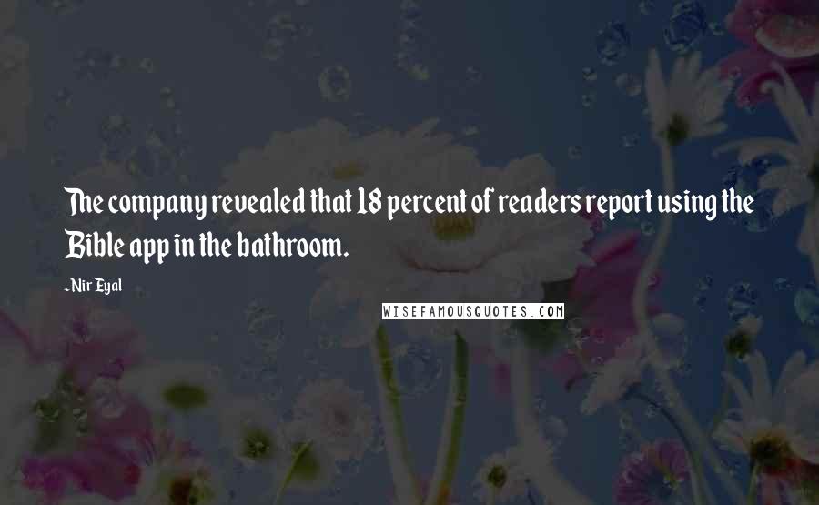 Nir Eyal Quotes: The company revealed that 18 percent of readers report using the Bible app in the bathroom.