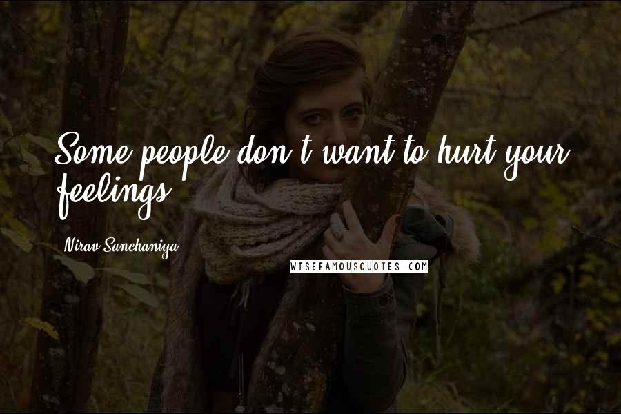 Nirav Sanchaniya Quotes: Some people don't want to hurt your feelings.