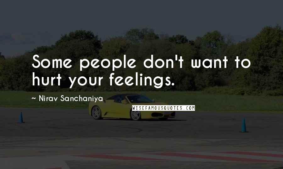 Nirav Sanchaniya Quotes: Some people don't want to hurt your feelings.