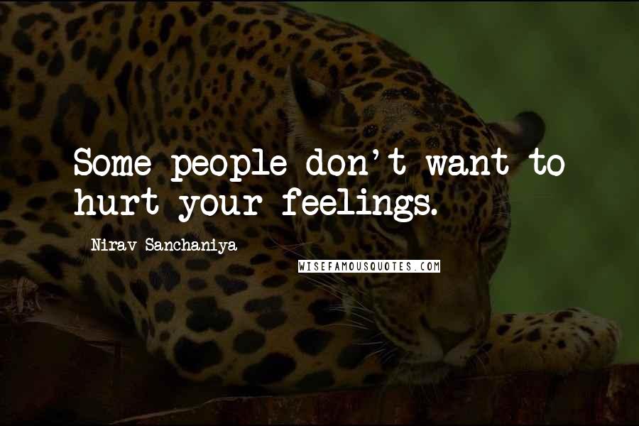 Nirav Sanchaniya Quotes: Some people don't want to hurt your feelings.