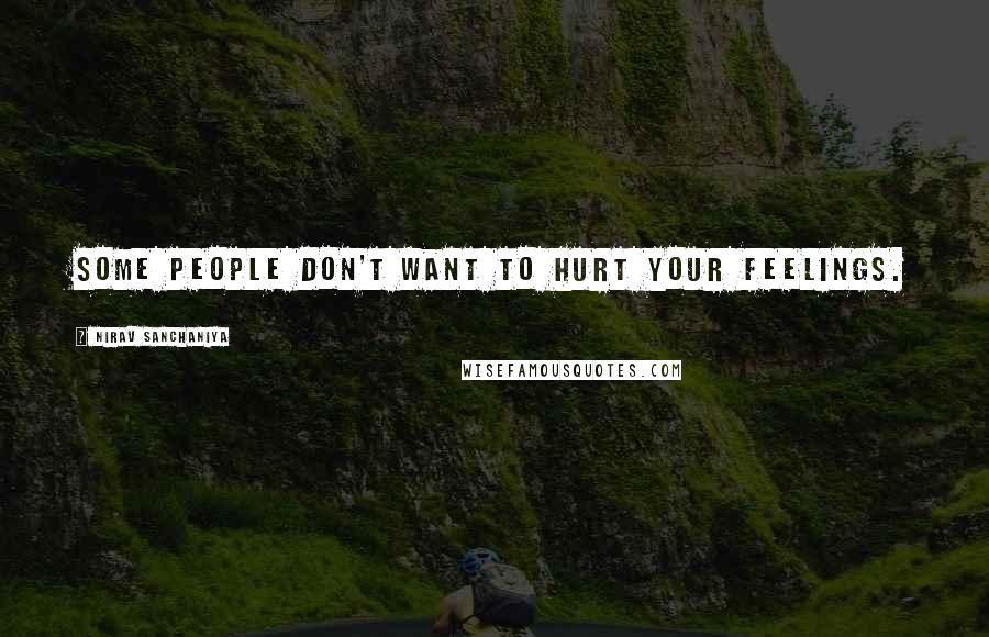 Nirav Sanchaniya Quotes: Some people don't want to hurt your feelings.