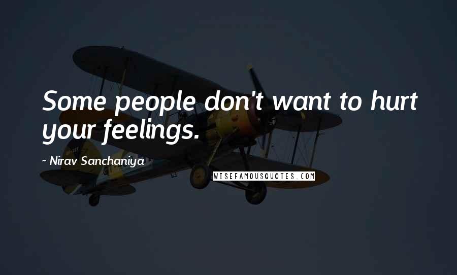 Nirav Sanchaniya Quotes: Some people don't want to hurt your feelings.