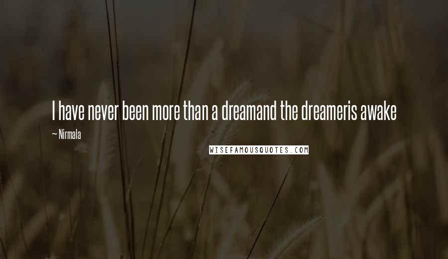 Nirmala Quotes: I have never been more than a dreamand the dreameris awake