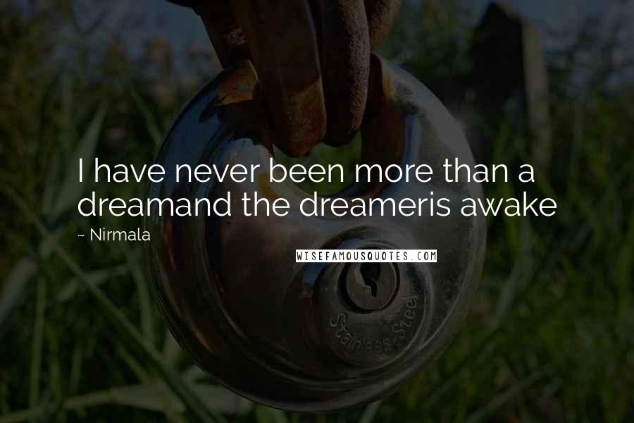 Nirmala Quotes: I have never been more than a dreamand the dreameris awake