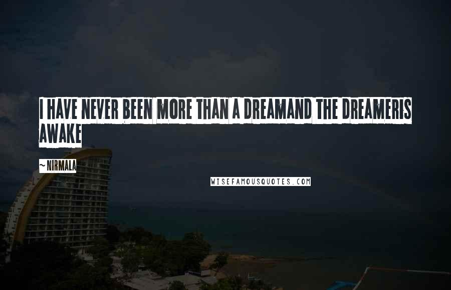 Nirmala Quotes: I have never been more than a dreamand the dreameris awake