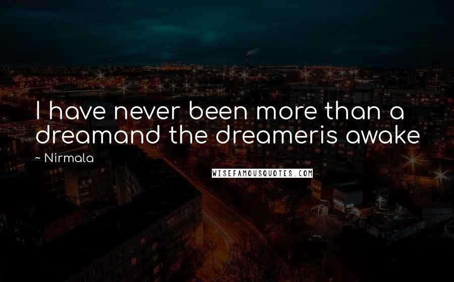 Nirmala Quotes: I have never been more than a dreamand the dreameris awake