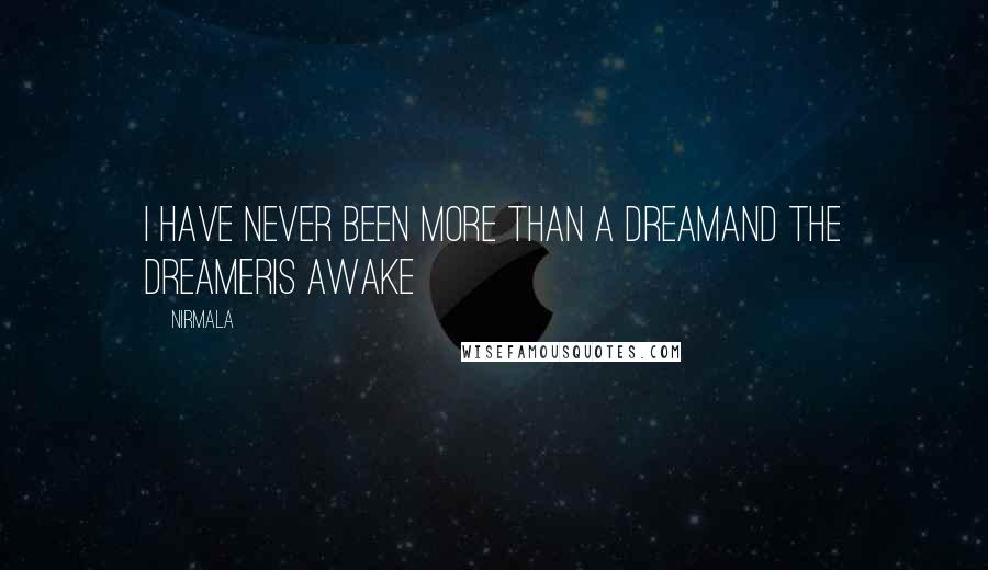 Nirmala Quotes: I have never been more than a dreamand the dreameris awake