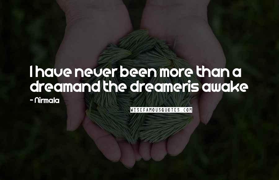 Nirmala Quotes: I have never been more than a dreamand the dreameris awake